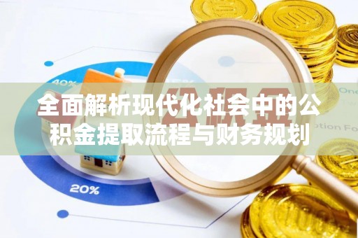 玉里全面解析现代化社会中的公积金提取流程与财务规划