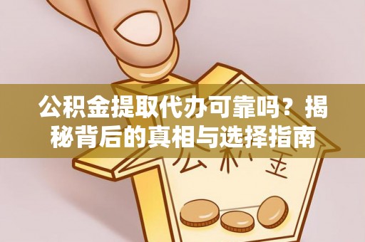 玉里公积金提取代办可靠吗？揭秘背后的真相与选择指南