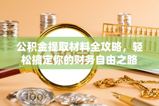 玉里公积金提取材料全攻略，轻松搞定你的财务自由之路