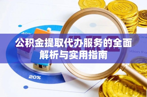 玉里公积金提取代办服务的全面解析与实用指南