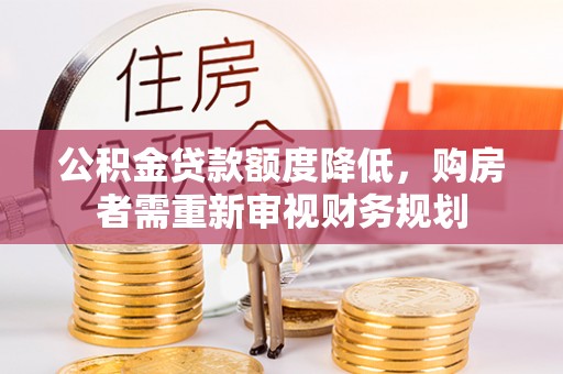 玉里公积金贷款额度降低，购房者需重新审视财务规划