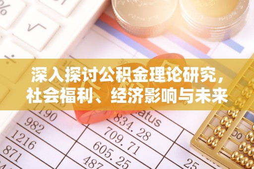 玉里深入探讨公积金理论研究，社会福利、经济影响与未来展望