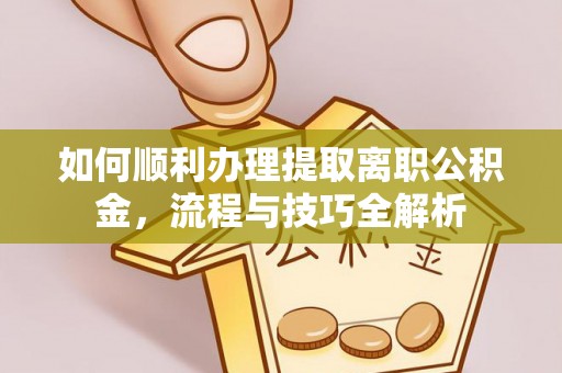 玉里如何顺利办理提取离职公积金，流程与技巧全解析
