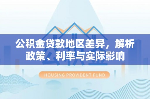 玉里公积金贷款地区差异，解析政策、利率与实际影响