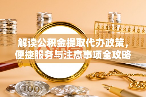 玉里解读公积金提取代办政策，便捷服务与注意事项全攻略