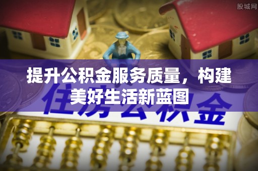 玉里提升公积金服务质量，构建美好生活新蓝图