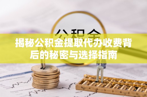 玉里揭秘公积金提取代办收费背后的秘密与选择指南