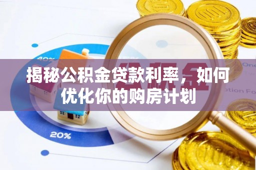 玉里揭秘公积金贷款利率，如何优化你的购房计划