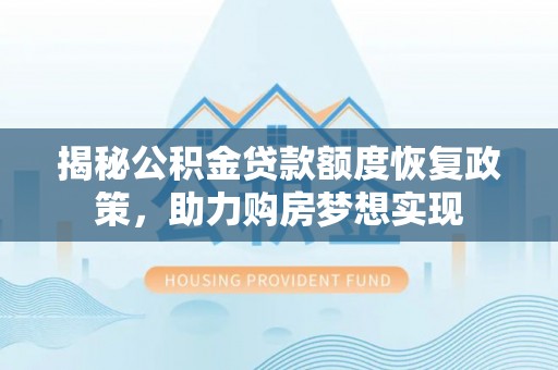 玉里揭秘公积金贷款额度恢复政策，助力购房梦想实现
