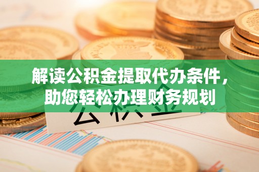 玉里解读公积金提取代办条件，助您轻松办理财务规划