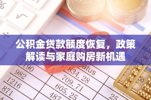 玉里公积金贷款额度恢复，政策解读与家庭购房新机遇