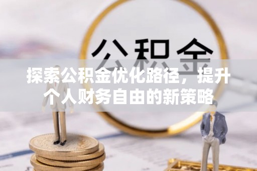 玉里探索公积金优化路径，提升个人财务自由的新策略
