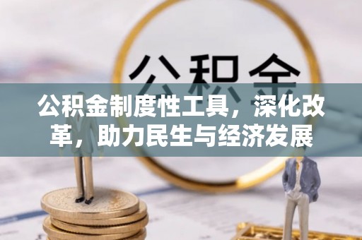玉里公积金制度性工具，深化改革，助力民生与经济发展