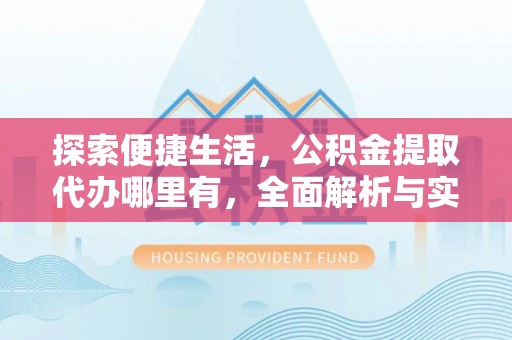 玉里探索便捷生活，公积金提取代办哪里有，全面解析与实用指南