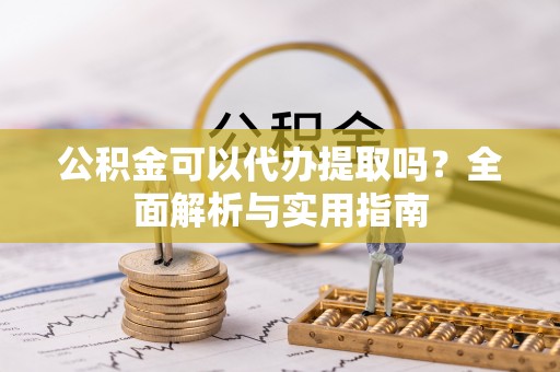 玉里公积金可以代办提取吗？全面解析与实用指南