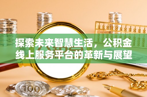 玉里探索未来智慧生活，公积金线上服务平台的革新与展望