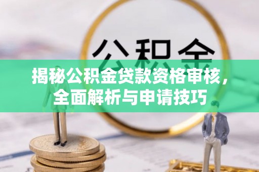 玉里揭秘公积金贷款资格审核，全面解析与申请技巧