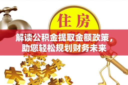 玉里解读公积金提取金额政策，助您轻松规划财务未来