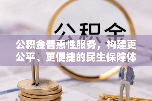 玉里公积金普惠性服务，构建更公平、更便捷的民生保障体系