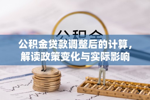 玉里公积金贷款调整后的计算，解读政策变化与实际影响
