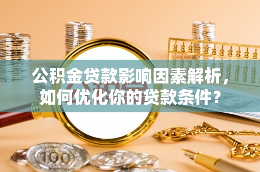 玉里公积金贷款影响因素解析，如何优化你的贷款条件？
