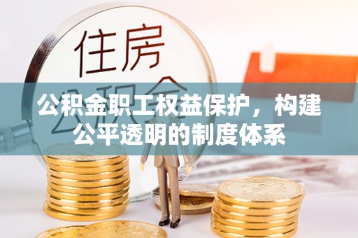 玉里公积金职工权益保护，构建公平透明的制度体系