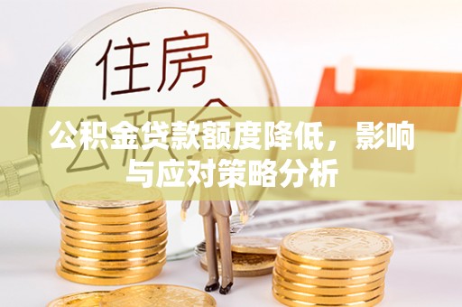 玉里公积金贷款额度降低，影响与应对策略分析
