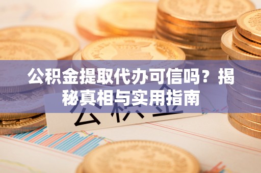 玉里公积金提取代办可信吗？揭秘真相与实用指南