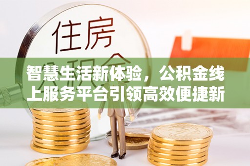 玉里智慧生活新体验，公积金线上服务平台引领高效便捷新时代