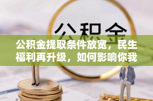 玉里公积金提取条件放宽，民生福利再升级，如何影响你我生活？