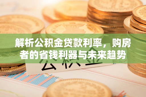 玉里解析公积金贷款利率，购房者的省钱利器与未来趋势