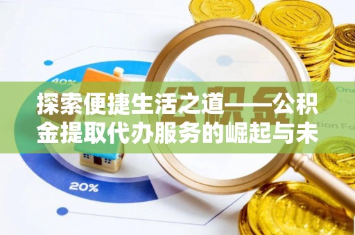 玉里探索便捷生活之道——公积金提取代办服务的崛起与未来