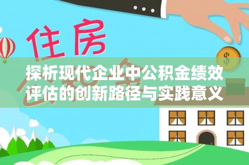 玉里探析现代企业中公积金绩效评估的创新路径与实践意义