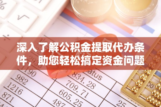 玉里深入了解公积金提取代办条件，助您轻松搞定资金问题