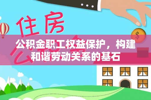 玉里公积金职工权益保护，构建和谐劳动关系的基石