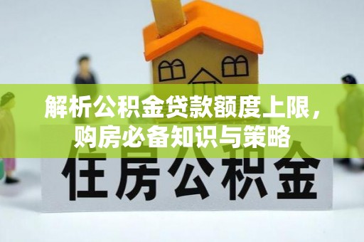 玉里解析公积金贷款额度上限，购房必备知识与策略