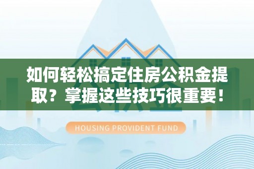 玉里如何轻松搞定住房公积金提取？掌握这些技巧很重要！