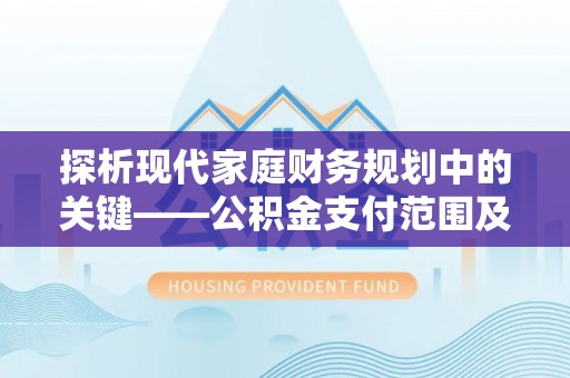 玉里探析现代家庭财务规划中的关键——公积金支付范围及其影响