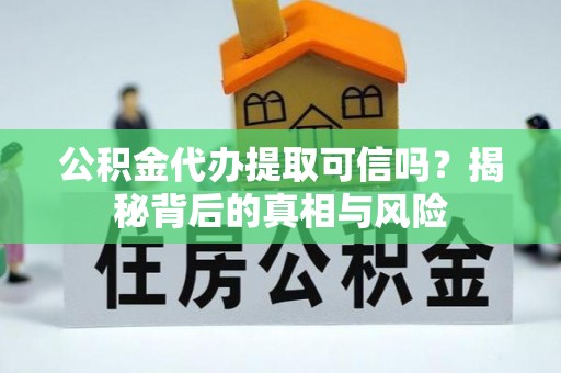 玉里公积金代办提取可信吗？揭秘背后的真相与风险