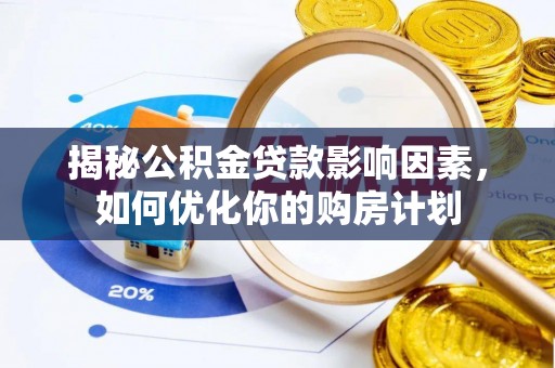 玉里揭秘公积金贷款影响因素，如何优化你的购房计划