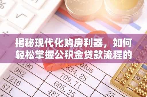 玉里揭秘现代化购房利器，如何轻松掌握公积金贷款流程的每一个细节
