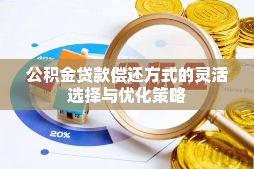 玉里公积金贷款偿还方式的灵活选择与优化策略