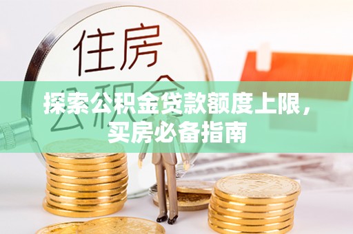 玉里探索公积金贷款额度上限，买房必备指南