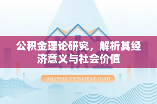 玉里公积金理论研究，解析其经济意义与社会价值