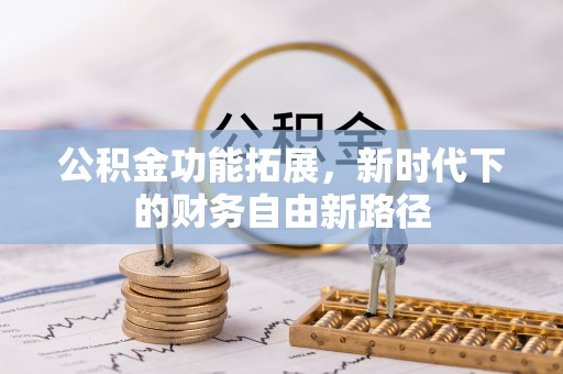 玉里公积金功能拓展，新时代下的财务自由新路径