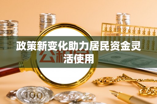 玉里政策新变化助力居民资金灵活使用
