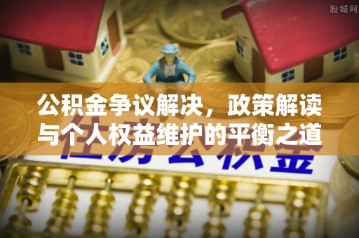 玉里公积金争议解决，政策解读与个人权益维护的平衡之道