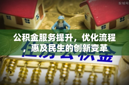 玉里公积金服务提升，优化流程，惠及民生的创新变革