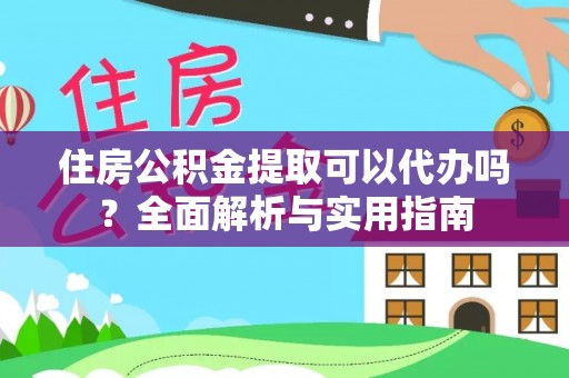 玉里住房公积金提取可以代办吗？全面解析与实用指南