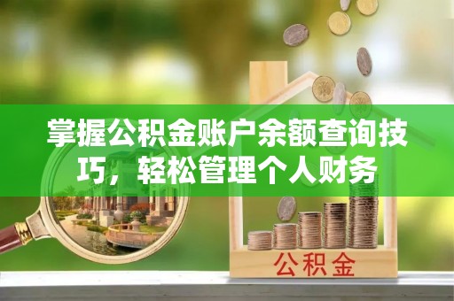 玉里掌握公积金账户余额查询技巧，轻松管理个人财务